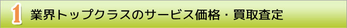 １　業界トップクラスのサービス価格・買取査定