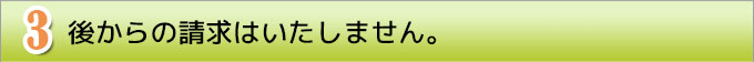 ３　後からの請求はいたしません。